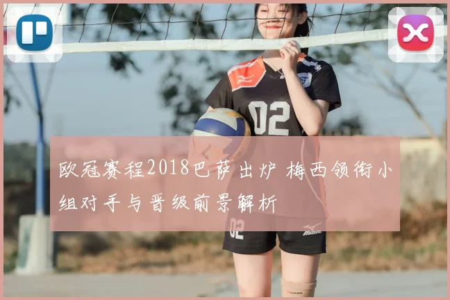 欧冠赛程2018巴萨出炉 梅西领衔小组对手与晋级前景解析