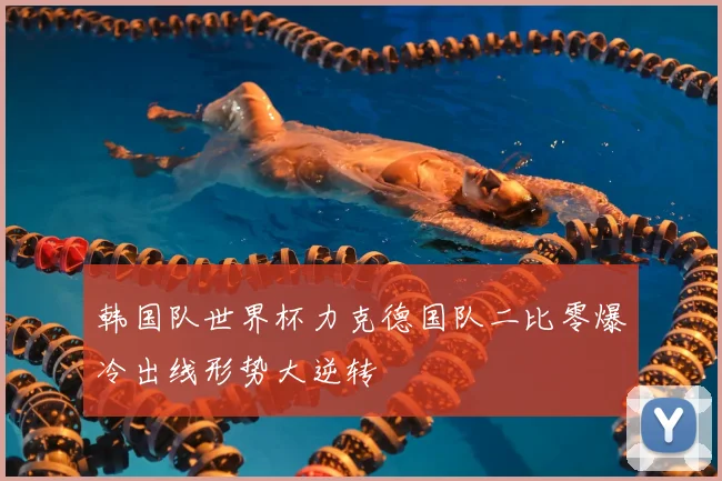 韩国队世界杯力克德国队二比零爆冷出线形势大逆转