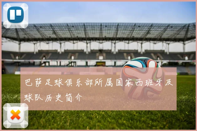 巴萨足球俱乐部所属国家西班牙及球队历史简介