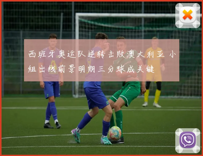 西班牙奥运队逆转击败澳大利亚 小组出线前景明朗三分球成关键