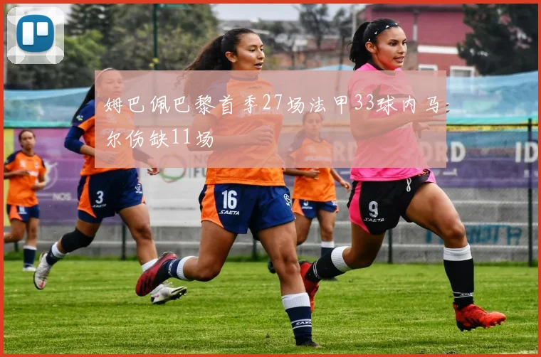 姆巴佩巴黎首季27场法甲33球内马尔伤缺11场