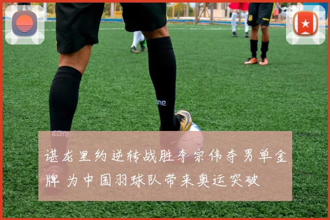 谌龙里约逆转战胜李宗伟夺男单金牌 为中国羽球队带来奥运突破