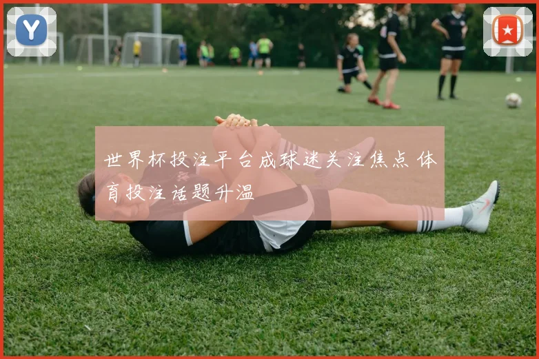 世界杯投注平台成球迷关注焦点 体育投注话题升温