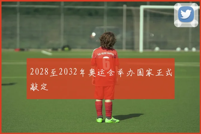 2028至2032年奥运会举办国家正式敲定