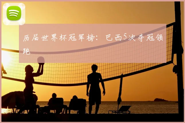 历届世界杯冠军榜:巴西5次夺冠领跑
