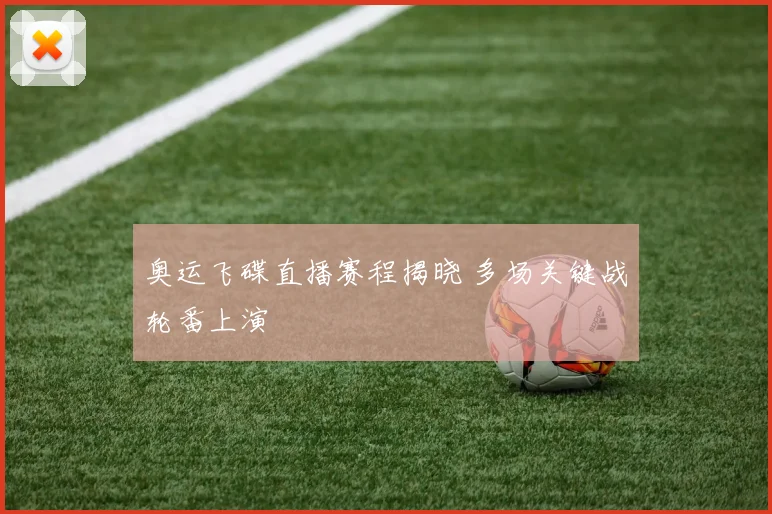 奥运飞碟直播赛程揭晓 多场关键战轮番上演