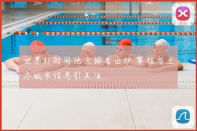 世界杯时间地点排名出炉 赛程与主办城市信息引关注