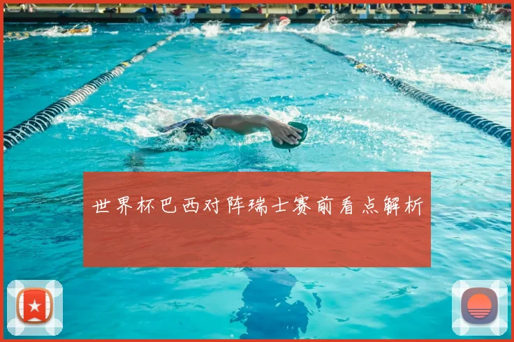 世界杯巴西对阵瑞士赛前看点解析