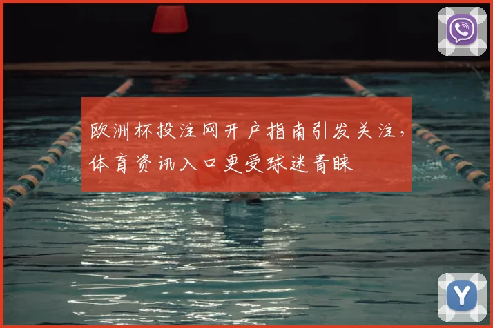 欧洲杯投注网开户指南引发关注,体育资讯入口更受球迷青睐