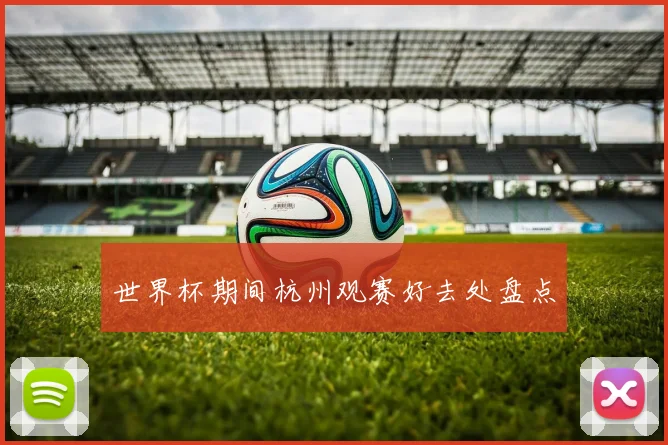 世界杯期间杭州观赛好去处盘点