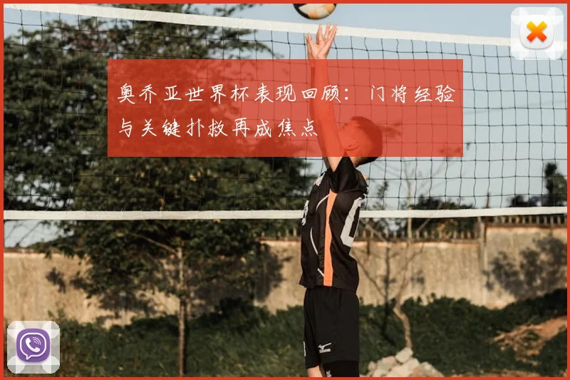 奥乔亚世界杯表现回顾：门将经验与关键扑救再成焦点