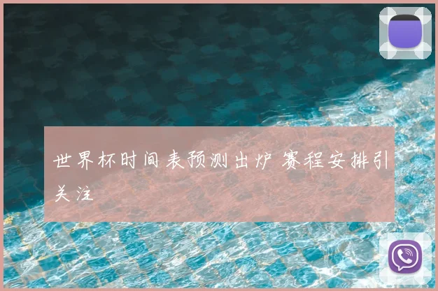 世界杯时间表预测出炉 赛程安排引关注