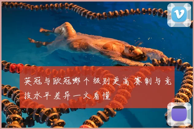 英冠与欧冠哪个级别更高 赛制与竞技水平差异一文看懂