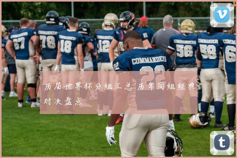 历届世界杯分组汇总 历年同组经典对决盘点