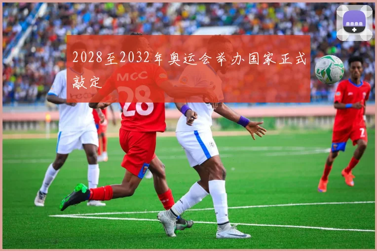 2028至2032年奥运会举办国家正式敲定